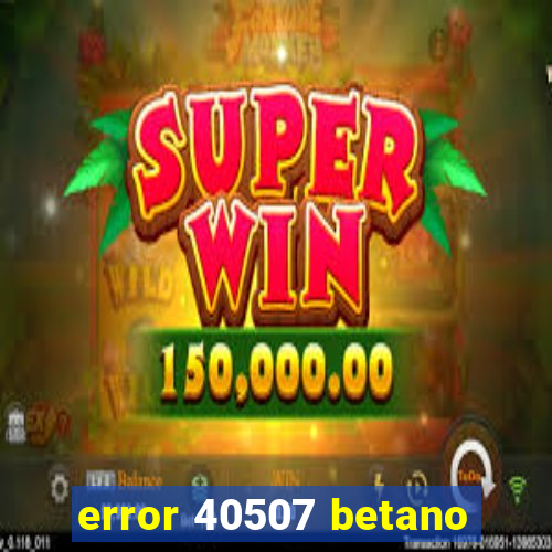 error 40507 betano